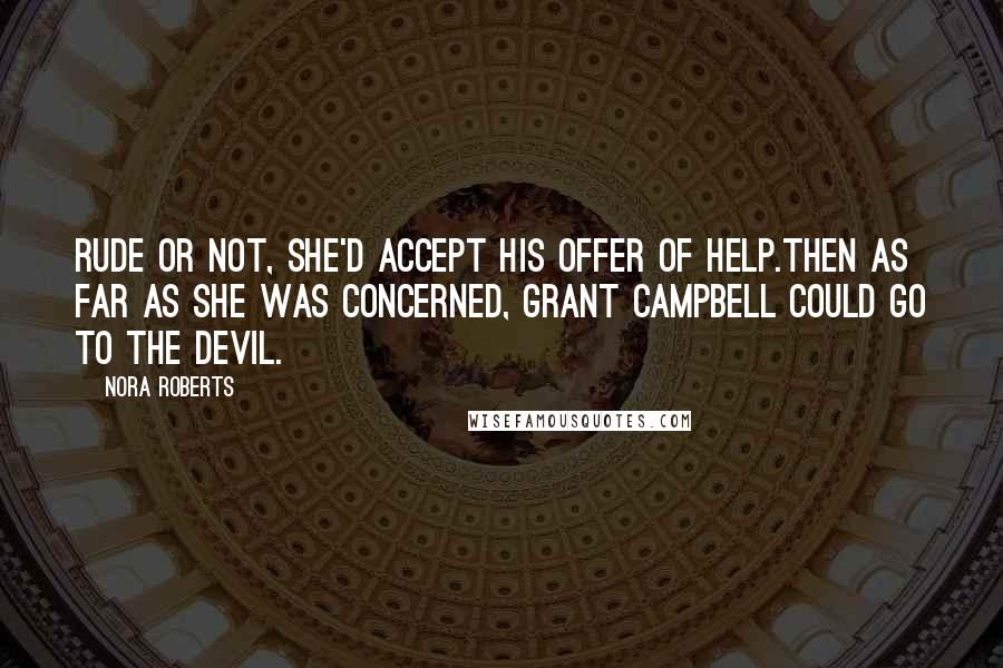 Nora Roberts Quotes: Rude or not, she'd accept his offer of help.Then as far as she was concerned, Grant Campbell could go to the devil.