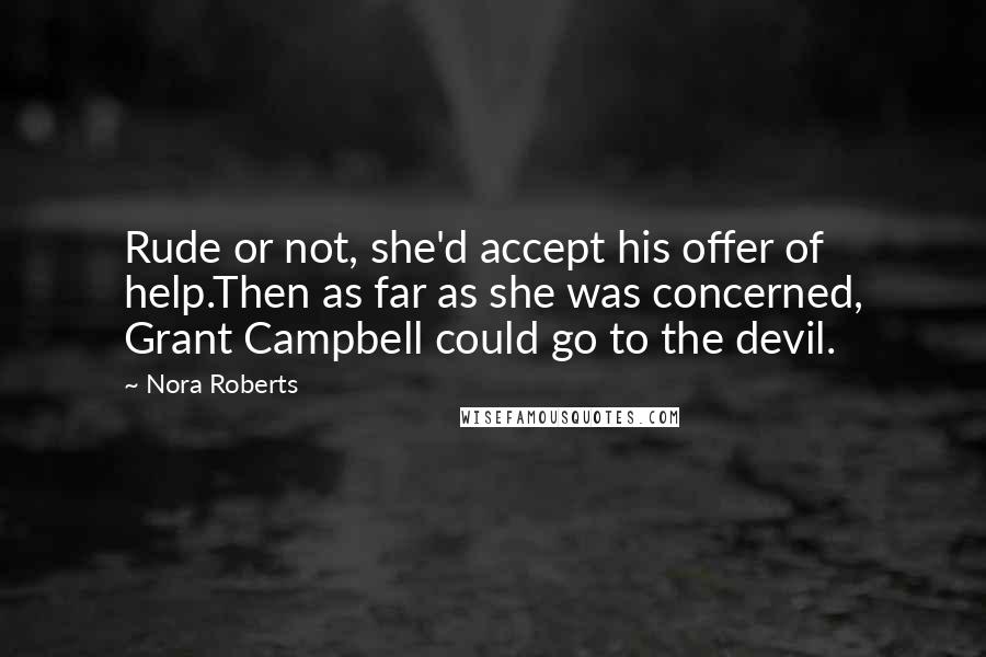 Nora Roberts Quotes: Rude or not, she'd accept his offer of help.Then as far as she was concerned, Grant Campbell could go to the devil.