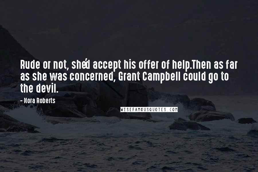 Nora Roberts Quotes: Rude or not, she'd accept his offer of help.Then as far as she was concerned, Grant Campbell could go to the devil.