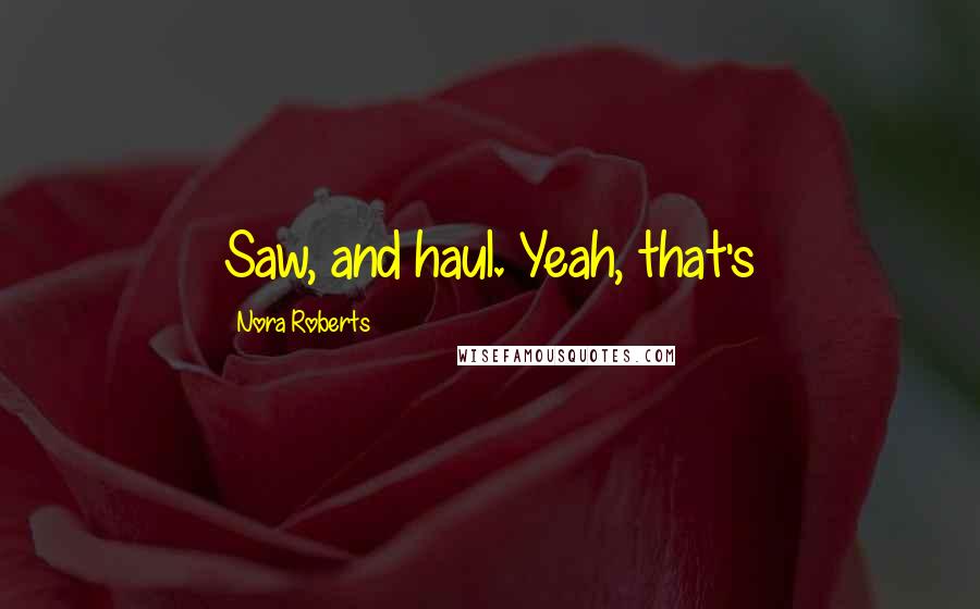 Nora Roberts Quotes: Saw, and haul. Yeah, that's