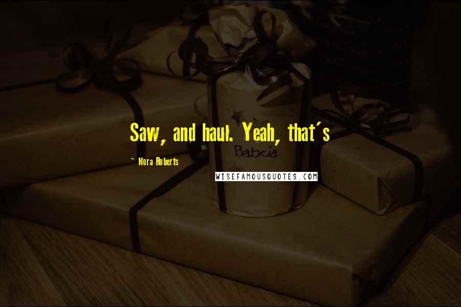 Nora Roberts Quotes: Saw, and haul. Yeah, that's