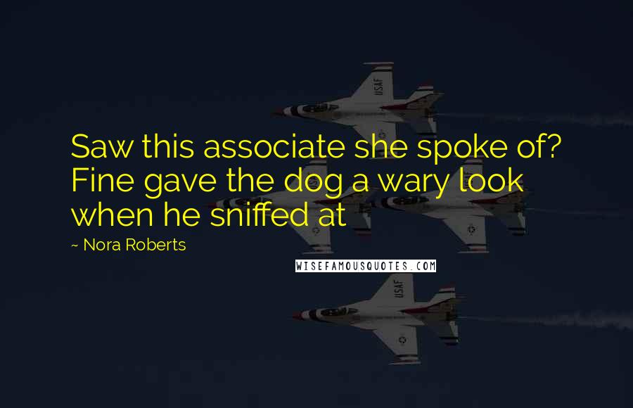 Nora Roberts Quotes: Saw this associate she spoke of? Fine gave the dog a wary look when he sniffed at