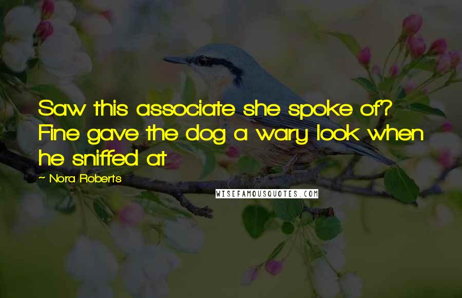 Nora Roberts Quotes: Saw this associate she spoke of? Fine gave the dog a wary look when he sniffed at
