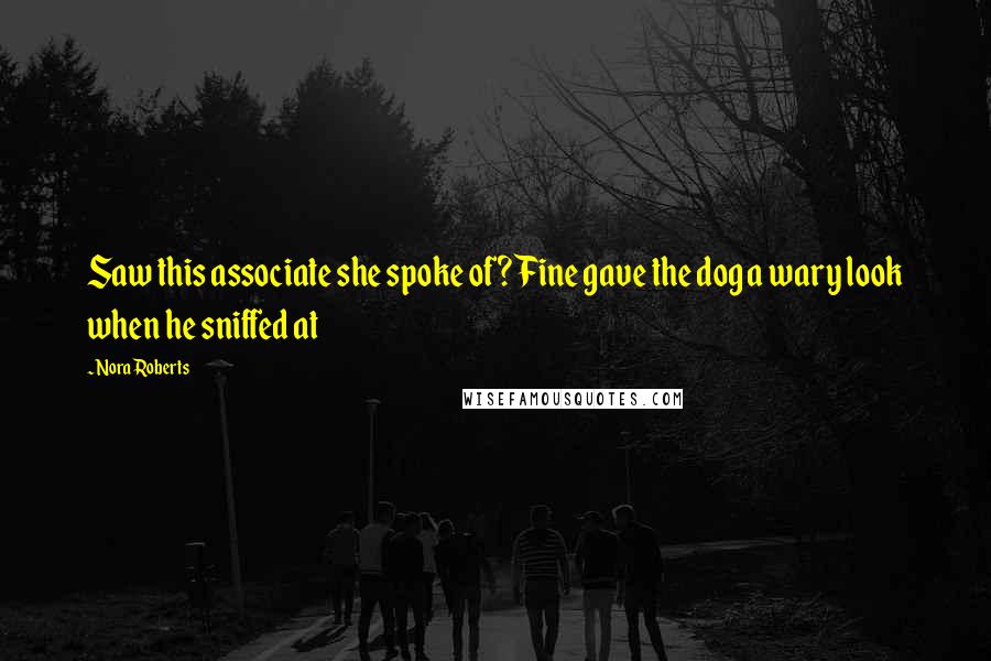 Nora Roberts Quotes: Saw this associate she spoke of? Fine gave the dog a wary look when he sniffed at