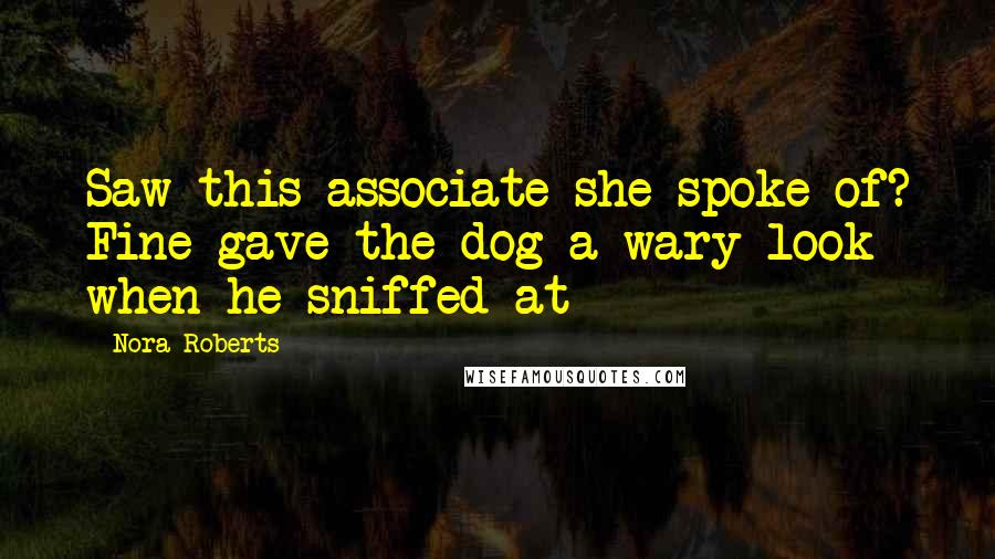 Nora Roberts Quotes: Saw this associate she spoke of? Fine gave the dog a wary look when he sniffed at