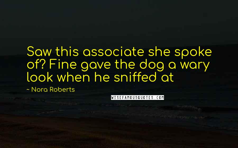 Nora Roberts Quotes: Saw this associate she spoke of? Fine gave the dog a wary look when he sniffed at