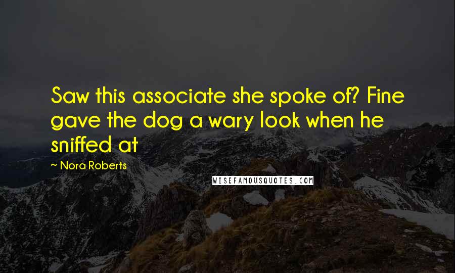 Nora Roberts Quotes: Saw this associate she spoke of? Fine gave the dog a wary look when he sniffed at