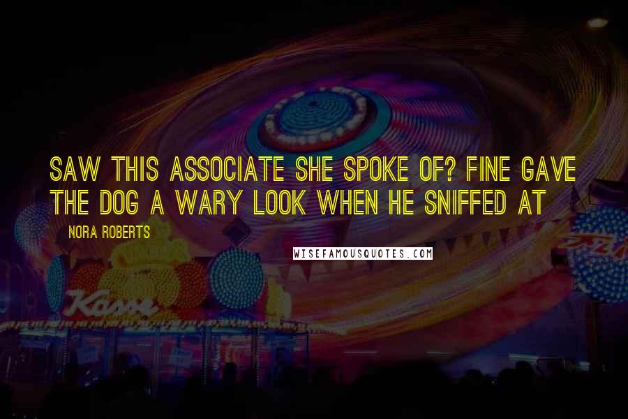 Nora Roberts Quotes: Saw this associate she spoke of? Fine gave the dog a wary look when he sniffed at