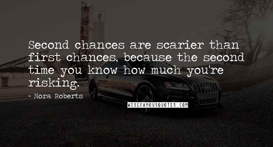 Nora Roberts Quotes: Second chances are scarier than first chances, because the second time you know how much you're risking.