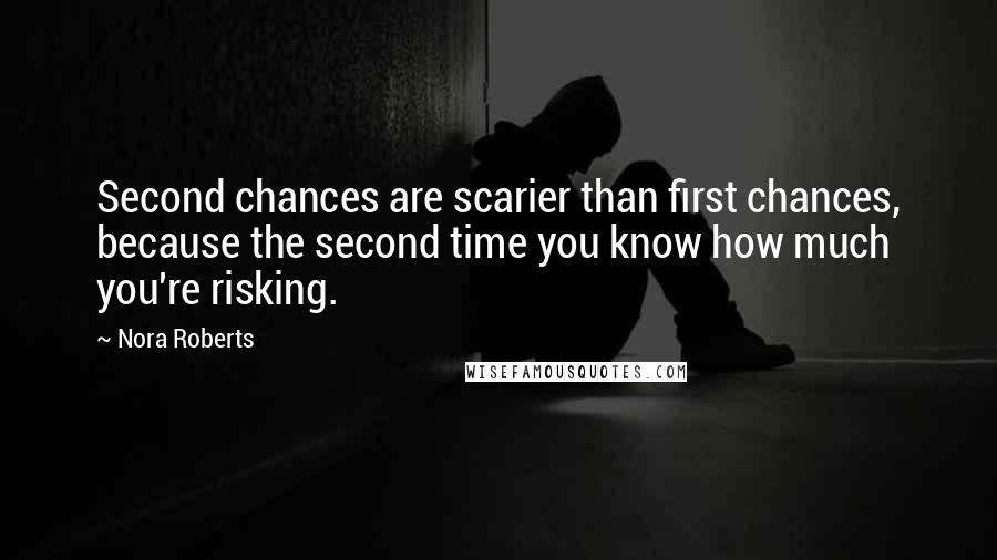 Nora Roberts Quotes: Second chances are scarier than first chances, because the second time you know how much you're risking.