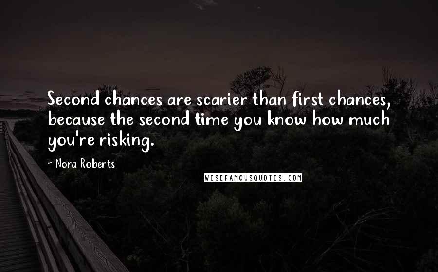 Nora Roberts Quotes: Second chances are scarier than first chances, because the second time you know how much you're risking.