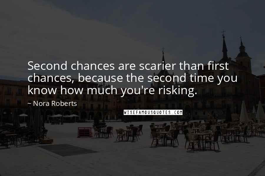 Nora Roberts Quotes: Second chances are scarier than first chances, because the second time you know how much you're risking.