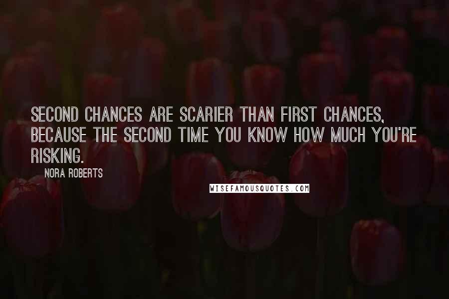 Nora Roberts Quotes: Second chances are scarier than first chances, because the second time you know how much you're risking.