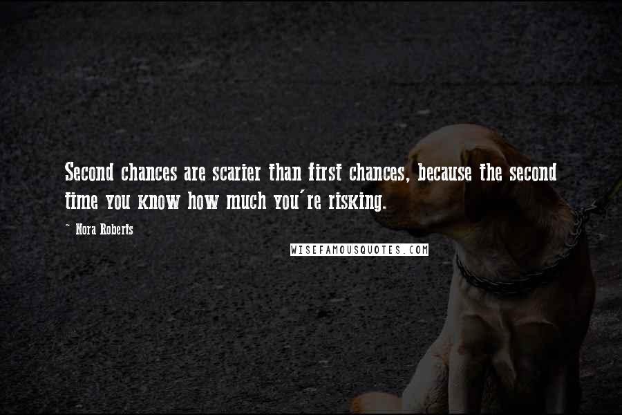 Nora Roberts Quotes: Second chances are scarier than first chances, because the second time you know how much you're risking.