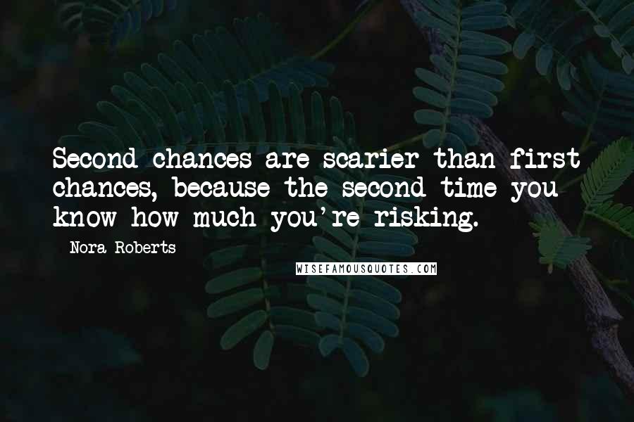 Nora Roberts Quotes: Second chances are scarier than first chances, because the second time you know how much you're risking.