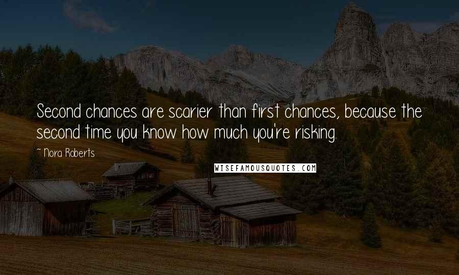 Nora Roberts Quotes: Second chances are scarier than first chances, because the second time you know how much you're risking.