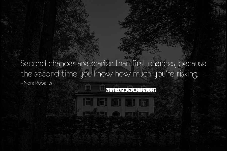 Nora Roberts Quotes: Second chances are scarier than first chances, because the second time you know how much you're risking.