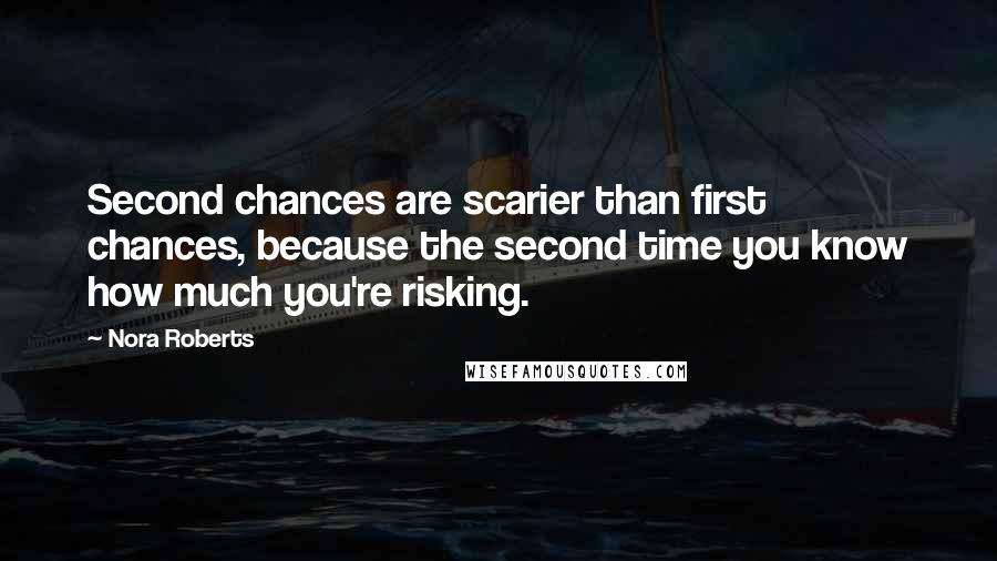 Nora Roberts Quotes: Second chances are scarier than first chances, because the second time you know how much you're risking.