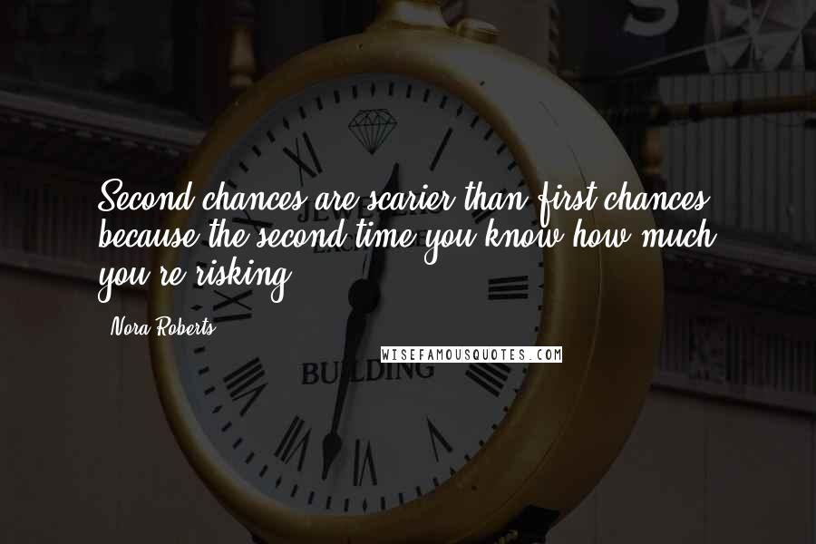 Nora Roberts Quotes: Second chances are scarier than first chances, because the second time you know how much you're risking.