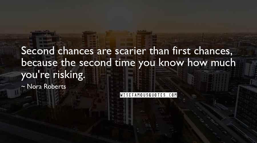 Nora Roberts Quotes: Second chances are scarier than first chances, because the second time you know how much you're risking.