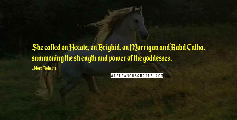 Nora Roberts Quotes: She called on Hecate, on Brighid, on Morrigan and Babd Catha, summoning the strength and power of the goddesses.