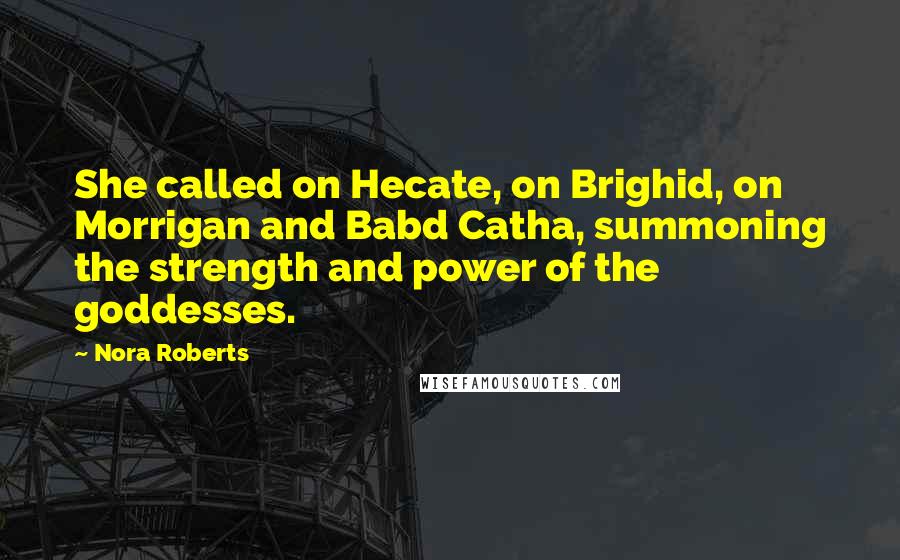 Nora Roberts Quotes: She called on Hecate, on Brighid, on Morrigan and Babd Catha, summoning the strength and power of the goddesses.