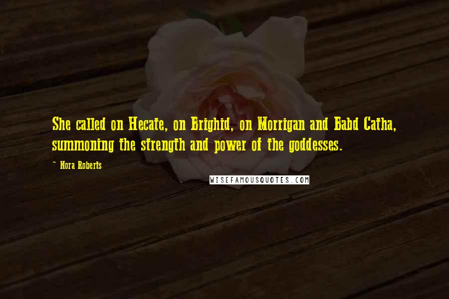 Nora Roberts Quotes: She called on Hecate, on Brighid, on Morrigan and Babd Catha, summoning the strength and power of the goddesses.