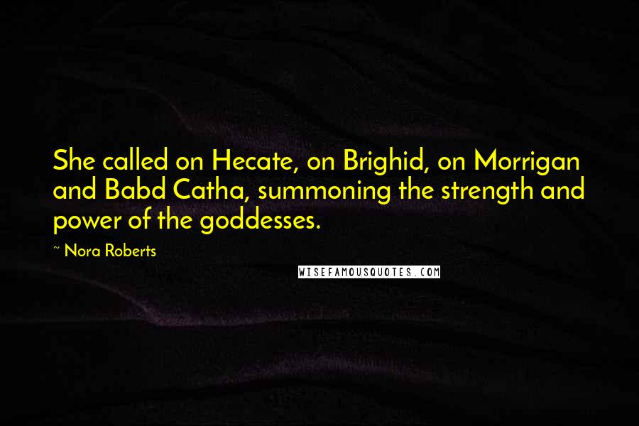 Nora Roberts Quotes: She called on Hecate, on Brighid, on Morrigan and Babd Catha, summoning the strength and power of the goddesses.