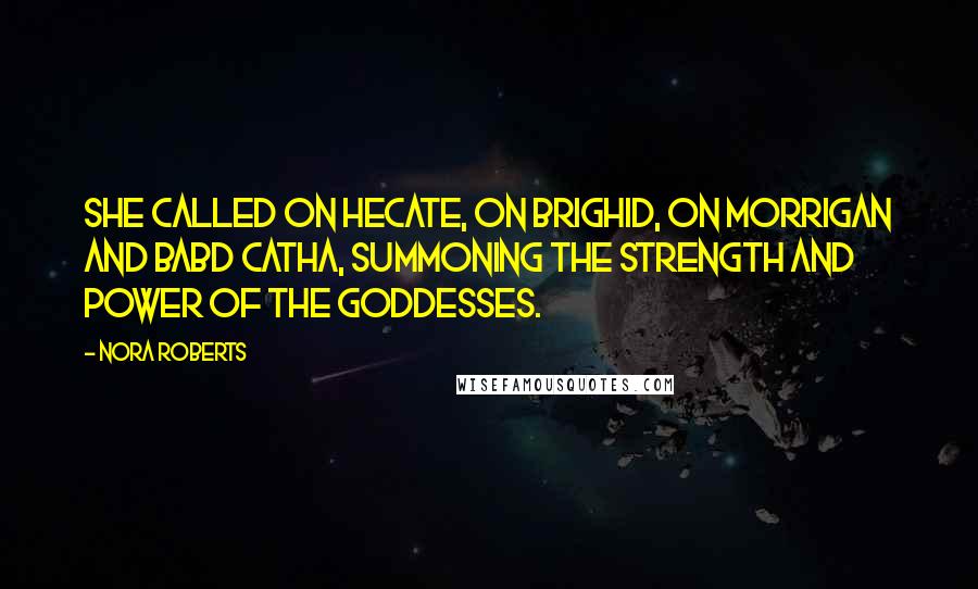 Nora Roberts Quotes: She called on Hecate, on Brighid, on Morrigan and Babd Catha, summoning the strength and power of the goddesses.