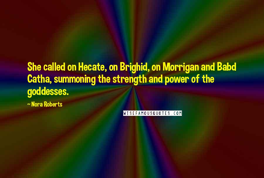 Nora Roberts Quotes: She called on Hecate, on Brighid, on Morrigan and Babd Catha, summoning the strength and power of the goddesses.