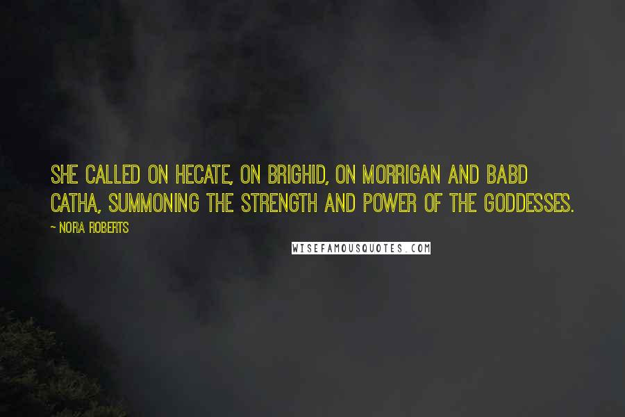 Nora Roberts Quotes: She called on Hecate, on Brighid, on Morrigan and Babd Catha, summoning the strength and power of the goddesses.