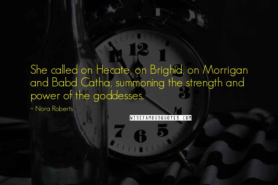 Nora Roberts Quotes: She called on Hecate, on Brighid, on Morrigan and Babd Catha, summoning the strength and power of the goddesses.