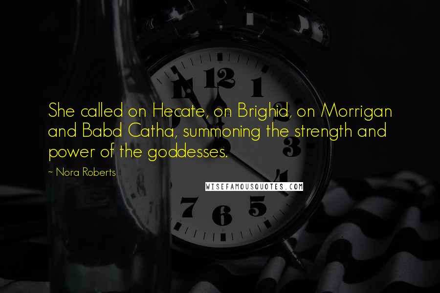 Nora Roberts Quotes: She called on Hecate, on Brighid, on Morrigan and Babd Catha, summoning the strength and power of the goddesses.