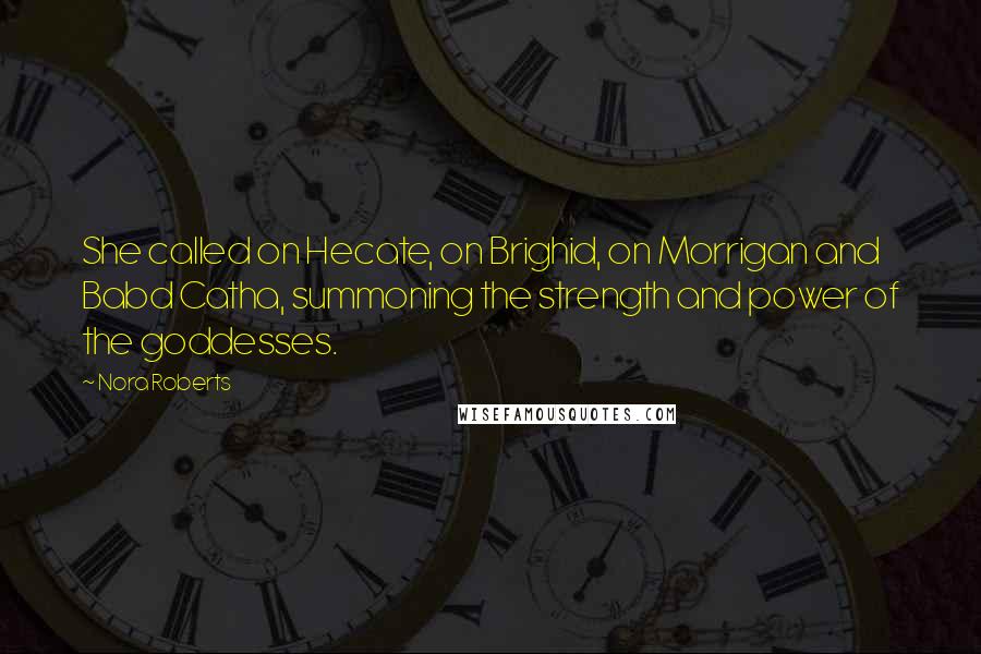 Nora Roberts Quotes: She called on Hecate, on Brighid, on Morrigan and Babd Catha, summoning the strength and power of the goddesses.