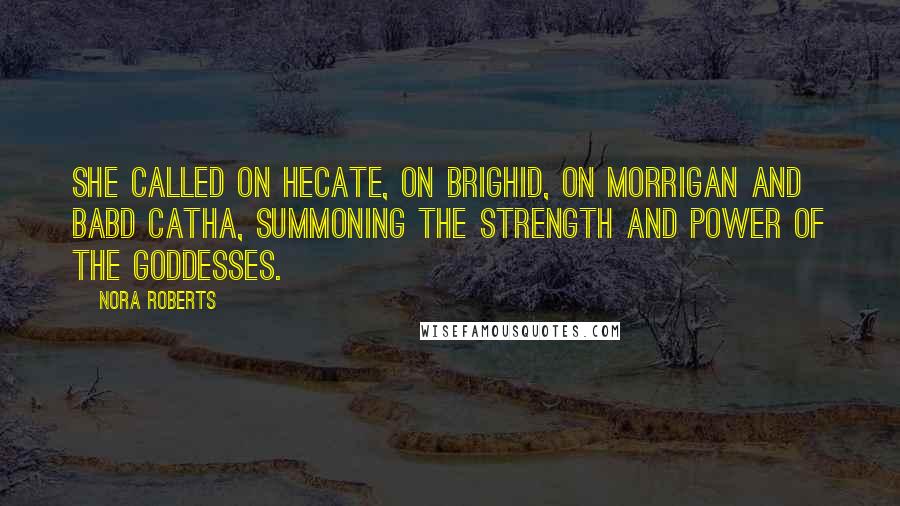 Nora Roberts Quotes: She called on Hecate, on Brighid, on Morrigan and Babd Catha, summoning the strength and power of the goddesses.