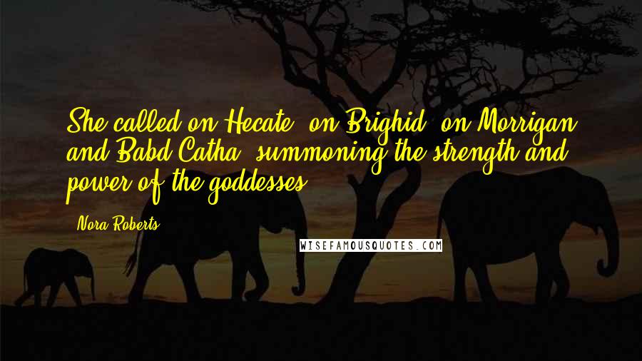 Nora Roberts Quotes: She called on Hecate, on Brighid, on Morrigan and Babd Catha, summoning the strength and power of the goddesses.