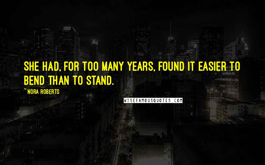 Nora Roberts Quotes: She had, for too many years, found it easier to bend than to stand.