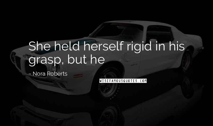 Nora Roberts Quotes: She held herself rigid in his grasp, but he