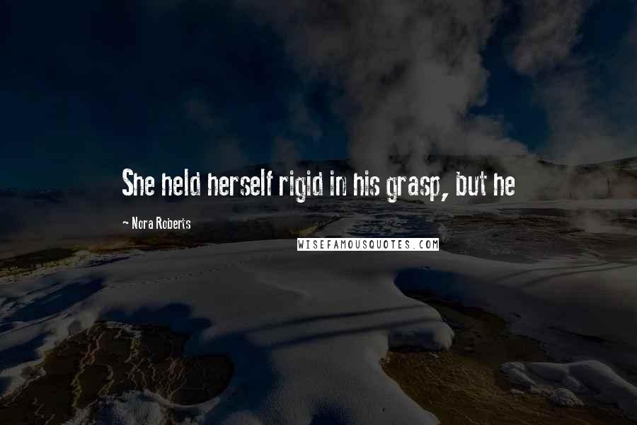Nora Roberts Quotes: She held herself rigid in his grasp, but he