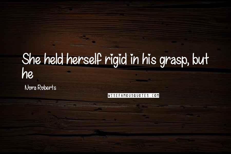 Nora Roberts Quotes: She held herself rigid in his grasp, but he