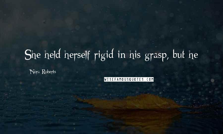 Nora Roberts Quotes: She held herself rigid in his grasp, but he