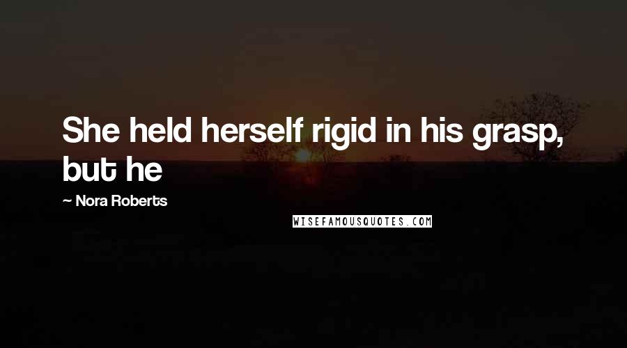 Nora Roberts Quotes: She held herself rigid in his grasp, but he