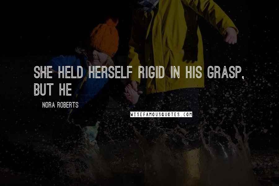 Nora Roberts Quotes: She held herself rigid in his grasp, but he