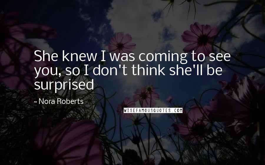 Nora Roberts Quotes: She knew I was coming to see you, so I don't think she'll be surprised