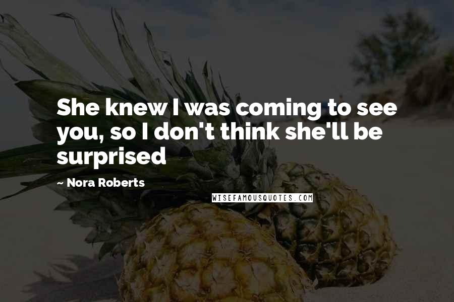 Nora Roberts Quotes: She knew I was coming to see you, so I don't think she'll be surprised