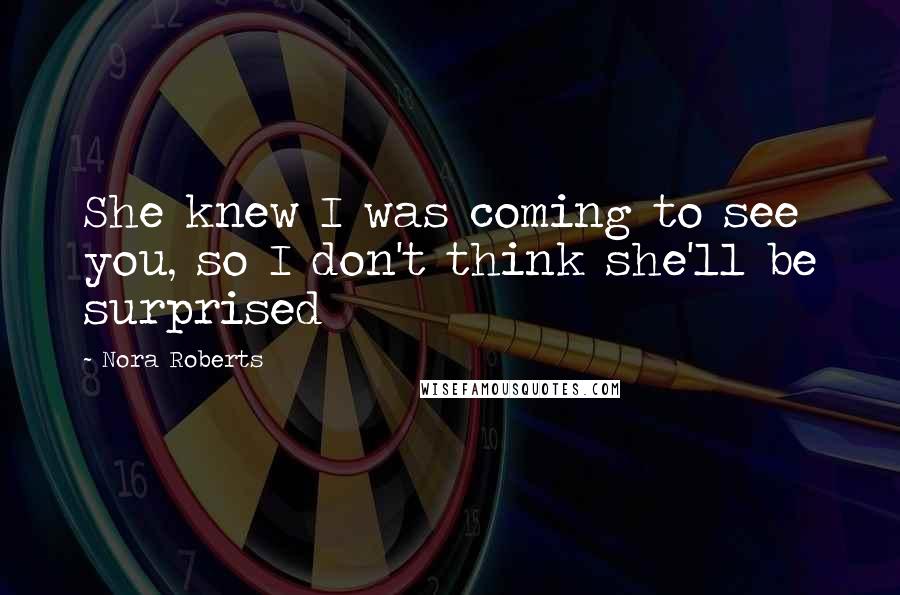 Nora Roberts Quotes: She knew I was coming to see you, so I don't think she'll be surprised