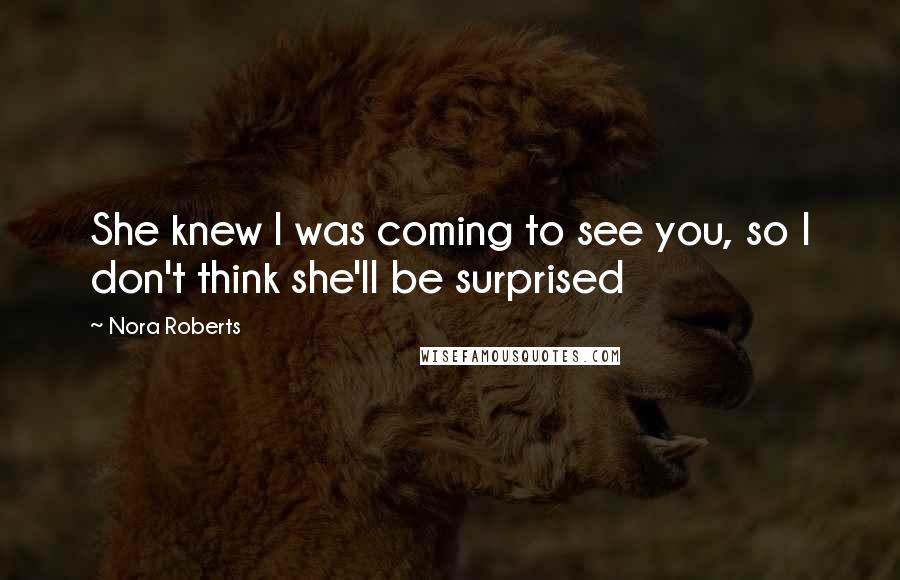 Nora Roberts Quotes: She knew I was coming to see you, so I don't think she'll be surprised