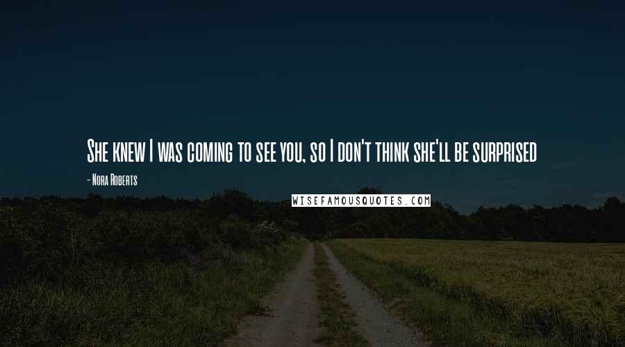 Nora Roberts Quotes: She knew I was coming to see you, so I don't think she'll be surprised