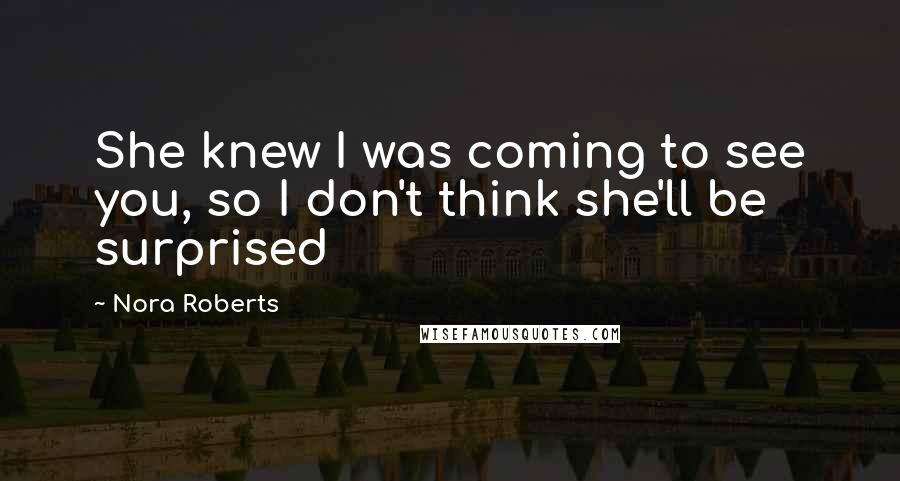 Nora Roberts Quotes: She knew I was coming to see you, so I don't think she'll be surprised