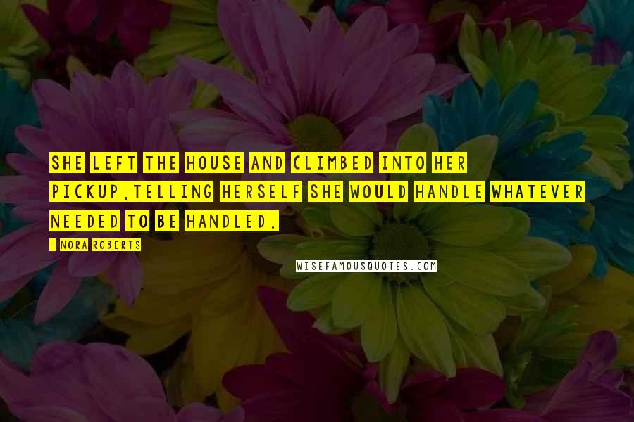 Nora Roberts Quotes: She left the house and climbed into her pickup,telling herself she would handle whatever needed to be handled.